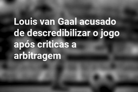 Louis van Gaal acusado de descredibilizar o jogo após criticas a arbitragem