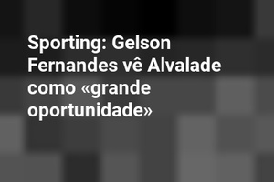 Sporting: Gelson Fernandes vê Alvalade como «grande oportunidade»