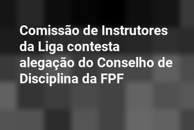 Comissão de Instrutores da Liga contesta alegação do Conselho de Disciplina da FPF