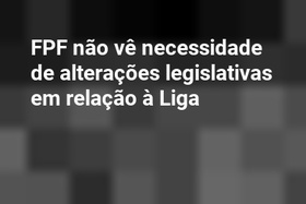 FPF não vê necessidade de alterações legislativas em relação à Liga