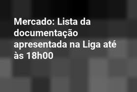 Mercado: Lista da documentação apresentada na Liga até às 18h00