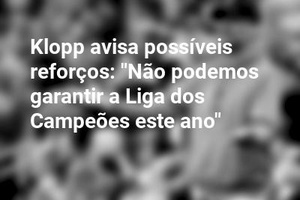 Klopp avisa possíveis reforços: "Não podemos garantir a Liga dos Campeões este ano"