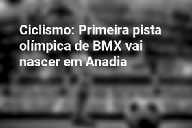 Ciclismo: Primeira pista olímpica de BMX vai nascer em Anadia