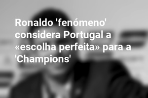 Ronaldo 'fenómeno' considera Portugal a «escolha perfeita» para a 'Champions'