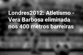 Londres2012: Atletismo - Vera Barbosa eliminada nos 400 metros barreiras