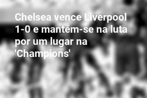 Chelsea vence Liverpool 1-0 e mantém-se na luta por um lugar na 'Champions'