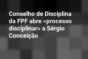 Conselho de Disciplina da FPF abre «processo disciplinar» a Sérgio Conceição