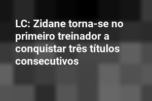 LC: Zidane torna-se no primeiro treinador a conquistar três títulos consecutivos