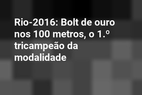 Rio-2016: Bolt de ouro nos 100 metros, o 1.º tricampeão da modalidade