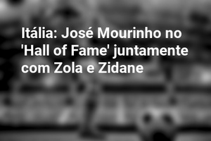 Itália: José Mourinho no 'Hall of Fame' juntamente com Zola e Zidane