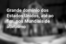 Grande domínio dos Estados Unidos, até ao fim, nos Mundiais de atletismo