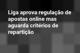 Liga aprova regulação de apostas online mas aguarda critérios de repartição