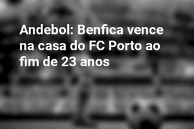 Andebol: Benfica vence na casa do FC Porto ao fim de 23 anos