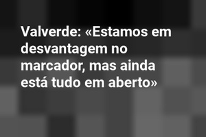 Valverde: «Estamos em desvantagem no marcador, mas ainda está tudo em aberto»