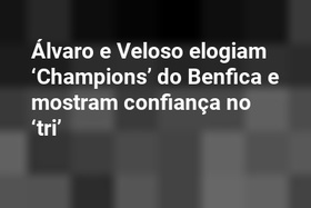 Álvaro e Veloso elogiam ‘Champions’ do Benfica e mostram confiança no ‘tri’