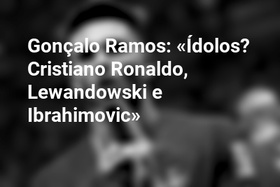Gonçalo Ramos: «Ídolos? Cristiano Ronaldo, Lewandowski e Ibrahimovic»
