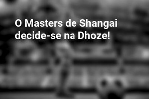 O Masters de Shangai decide-se na Dhoze!