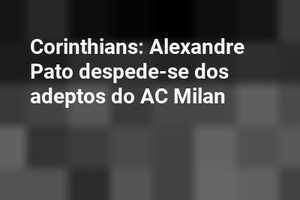 Corinthians: Alexandre Pato despede-se dos adeptos do AC Milan