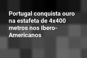 Portugal conquista ouro na estafeta de 4x400 metros nos Ibero-Americanos