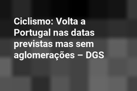 Ciclismo: Volta a Portugal nas datas previstas mas sem aglomerações – DGS