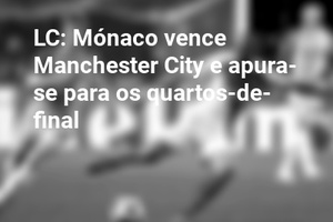 LC: Mónaco vence Manchester City e apura-se para os quartos-de-final