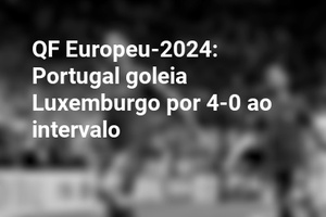 QF Europeu-2024: Portugal goleia Luxemburgo por 4-0 ao intervalo