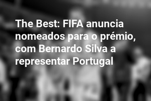 The Best: FIFA anuncia nomeados para o prémio, com Bernardo Silva a representar Portugal
