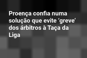 Proença confia numa solução que evite ‘greve’ dos árbitros à Taça da Liga