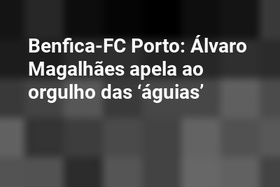 Benfica-FC Porto: Álvaro Magalhães apela ao orgulho das ‘águias’