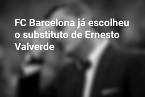 FC Barcelona já escolheu o substituto de Ernesto Valverde