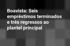 Boavista: Seis empréstimos terminados e três regressos ao plantel principal