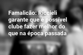 Famalicão: Riccieli garante que é possível clube fazer melhor do que na época passada