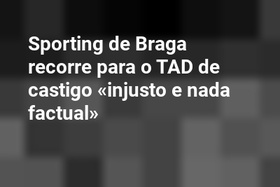 Sporting de Braga recorre para o TAD de castigo «injusto e nada factual»