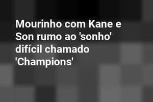 Mourinho com Kane e Son rumo ao 'sonho' difícil chamado 'Champions'