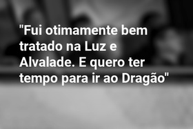 "Fui otimamente bem tratado na Luz e Alvalade. E quero ter tempo para ir ao Dragão"