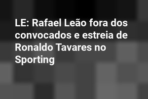 LE: Rafael Leão fora dos convocados e estreia de Ronaldo Tavares no Sporting