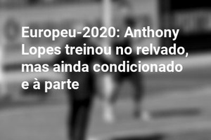 Europeu-2020: Anthony Lopes treinou no relvado, mas ainda condicionado e à parte
