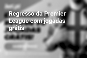 Regresso da Premier League com jogadas grátis