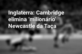 Inglaterra: Cambridge elimina ‘milionário’ Newcastle da Taça