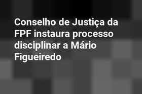 Conselho de Justiça da FPF instaura processo disciplinar a Mário Figueiredo