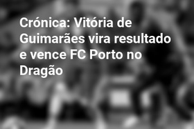 Crónica: Vitória de Guimarães vira resultado e vence FC Porto no Dragão