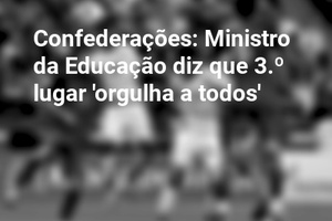 Confederações: Ministro da Educação diz que 3.º lugar 'orgulha a todos'
