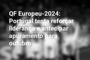 QF Europeu-2024: Portugal tenta reforçar liderança e antecipar apuramento para outubro