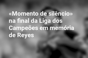 «Momento de silêncio» na final da Liga dos Campeões em memória de Reyes