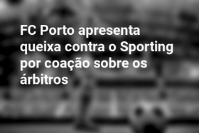 FC Porto apresenta queixa contra o Sporting por coação sobre os árbitros