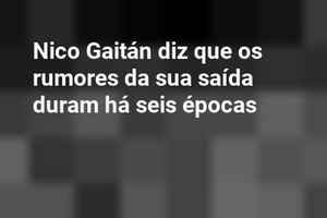 Nico Gaitán diz que os rumores da sua saída duram há seis épocas