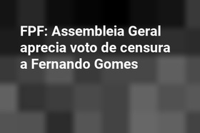 FPF: Assembleia Geral aprecia voto de censura a Fernando Gomes