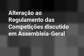 Alteração ao Regulamento das Competições discutido em Assembleia-Geral