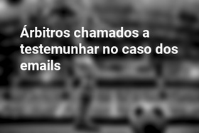 Árbitros chamados a testemunhar no caso dos emails