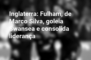 Inglaterra: Fulham, de Marco Silva, goleia Swansea e consolida liderança